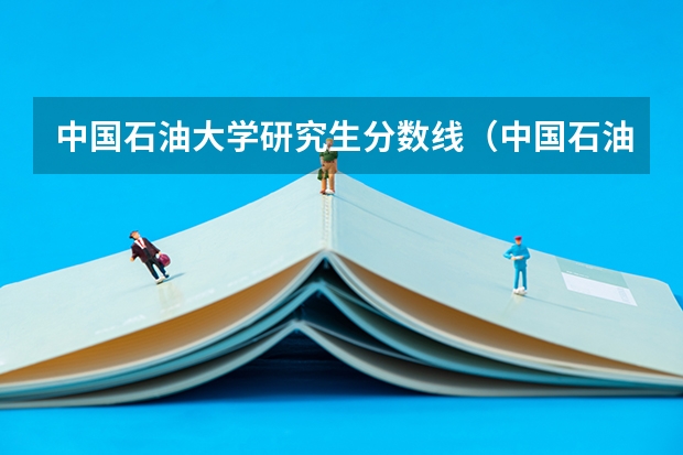 中国石油大学研究生分数线（中国石油大学华东各专业往年录取分数线）