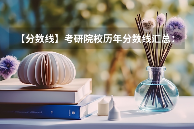 【分数线】考研院校历年分数线汇总：锦州医科大学（锦州工业技术学分数线）