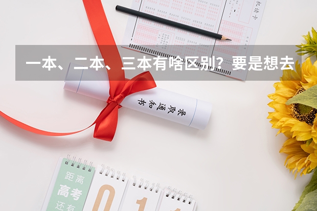 一本、二本、三本有啥区别?要是想去美国留学的话,有什么好的方式推荐么!?
