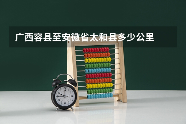 广西容县至安徽省太和县多少公里