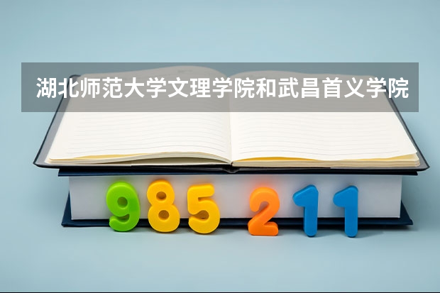湖北师范大学文理学院和武昌首义学院哪个好