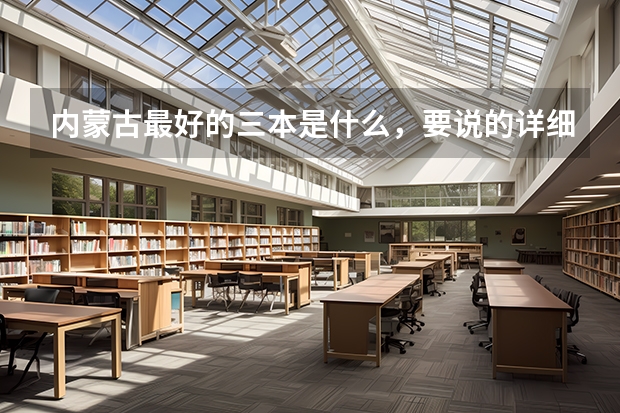 内蒙古最好的三本是什么,要说的详细,学校条件环境风气都要有,回答好的加分,满意的话还会多给分!!