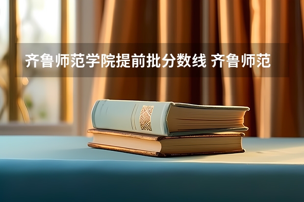 齐鲁师范学院提前批分数线 齐鲁师范学院分数线