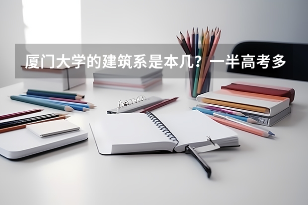 厦门大学的建筑系是本几？一半高考多少分能考上建筑专业？