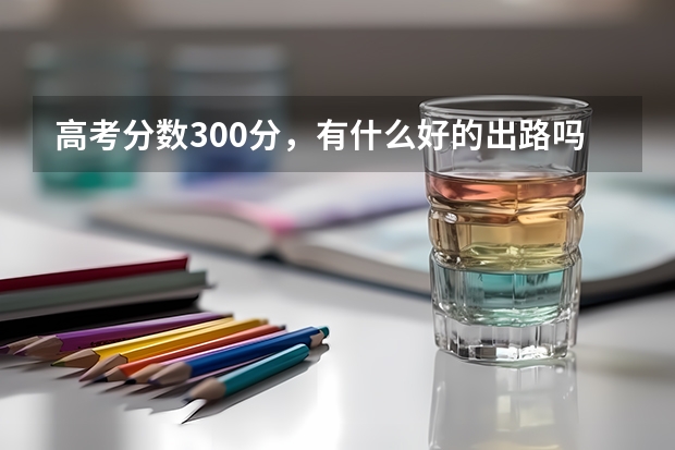 高考分数300分，有什么好的出路吗？