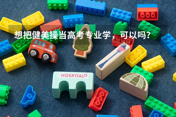 想把健美操当高考专业学,可以吗?