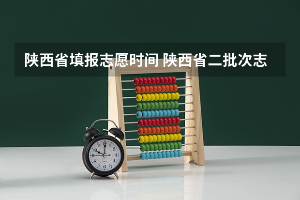 陕西省填报志愿时间 陕西省二批次志愿填报时间