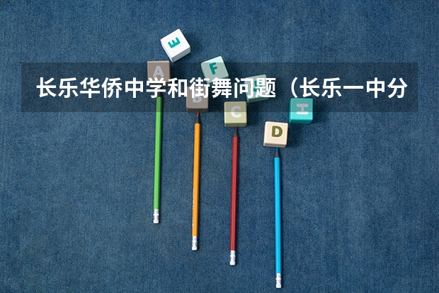 长乐华侨中学和街舞问题（长乐一中分校好还是侨中好）
