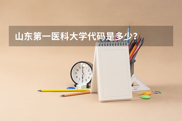 山东第一医科大学代码是多少?