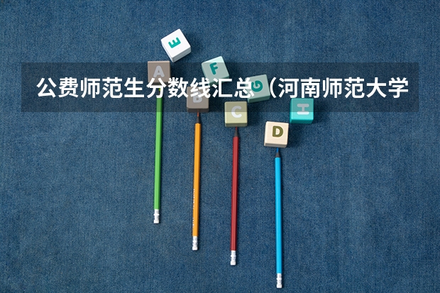 公费师范生分数线汇总（河南师范大学分数线）