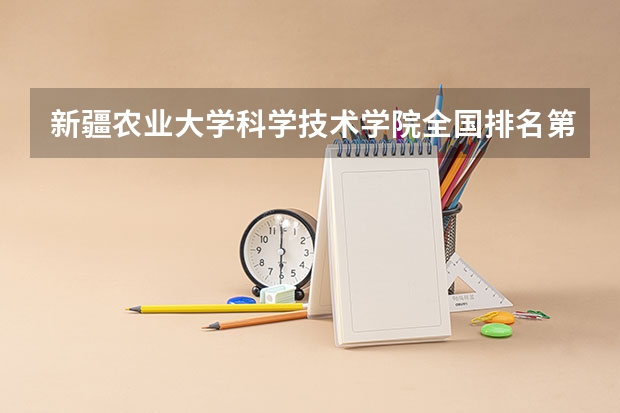 新疆农业大学科学技术学院全国排名第几 新疆农业大学科学技术学院优势专业