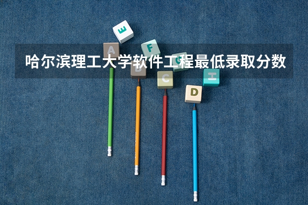 哈尔滨理工大学软件工程最低录取分数线 艺术类本科b段录取时间