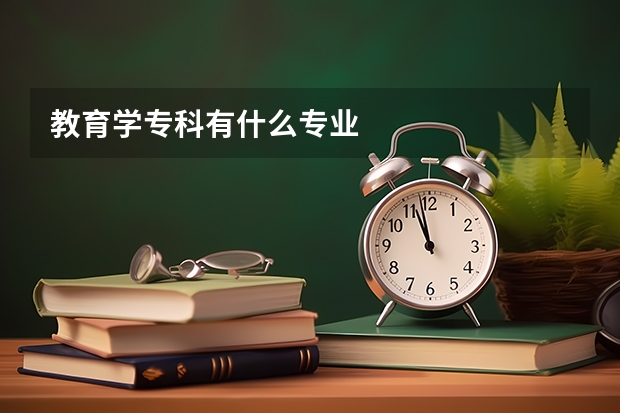 教育学专科有什么专业