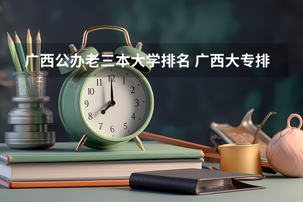 广西公办老三本大学排名 广西大专排名前十的学校公办