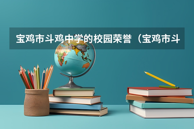宝鸡市斗鸡中学的校园荣誉（宝鸡市斗鸡中学高考升学率）