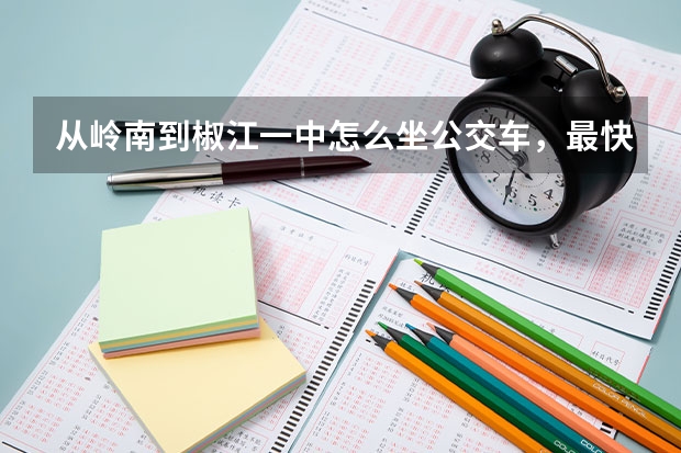 从岭南到椒江一中怎么坐公交车,最快需要多久