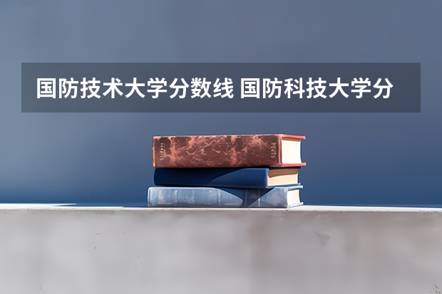 国防技术大学分数线 国防科技大学分数线