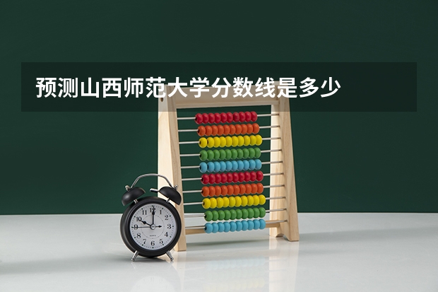 预测山西师范大学分数线是多少