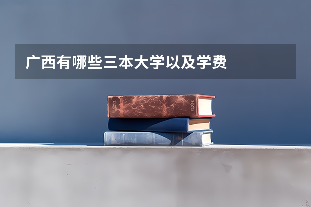 广西有哪些三本大学以及学费
