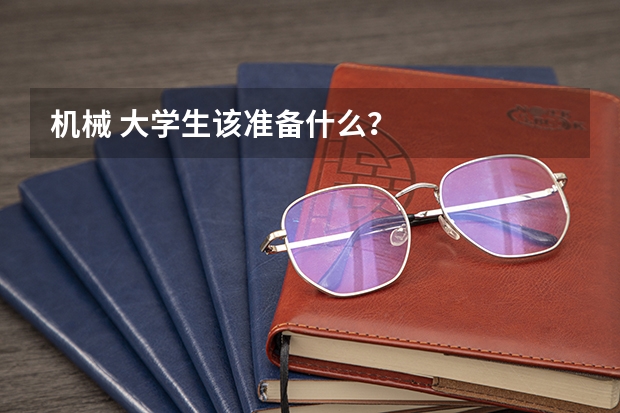 机械 大学生该准备什么?