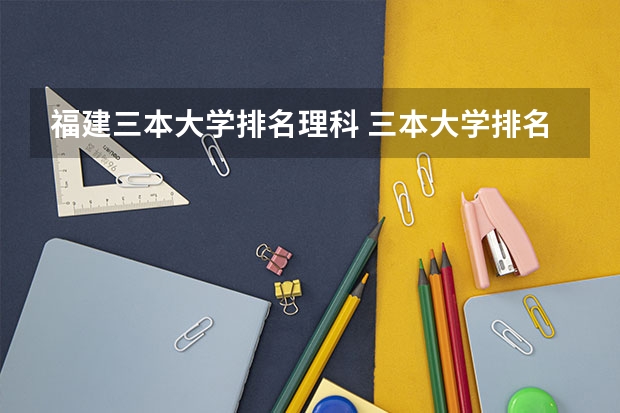 福建三本大学排名理科 三本大学排名榜 全国最好的三本学校