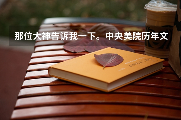 那位大神告诉我一下。中央美院历年文化课分和美术分是多少?