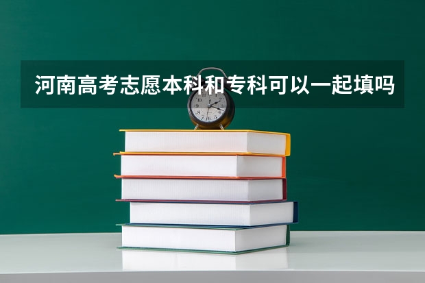 河南高考志愿本科和专科可以一起填吗？