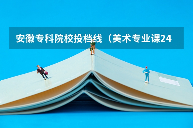 安徽专科院校投档线（美术专业课240分文化课404分能上安徽省内本科大学么？）