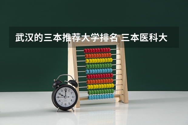 武汉的三本推荐大学排名 三本医科大学排名及分数线