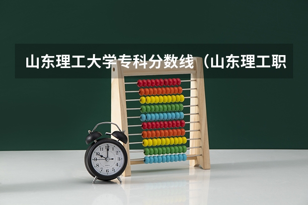 山东理工大学专科分数线（山东理工职业学院的录取分数线）