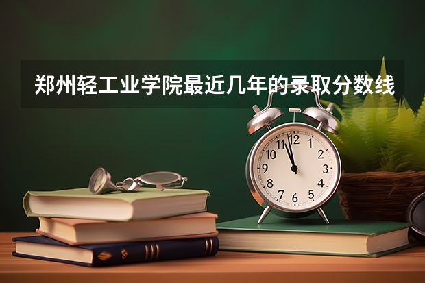 郑州轻工业学院最近几年的录取分数线和二本分数线的详细情况（一直到）（湖北专升本分数线）