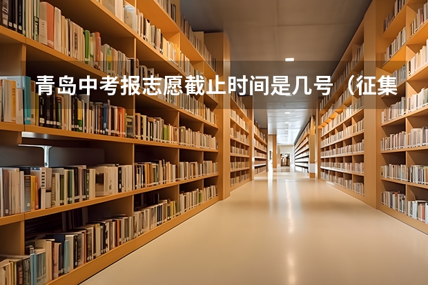 青岛中考报志愿截止时间是几号（征集志愿填报时间是几点？）