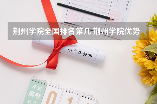 荆州学院全国排名第几 荆州学院优势专业