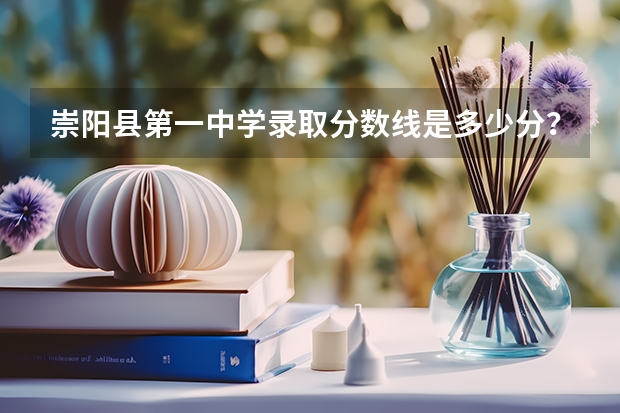 崇阳县第一中学录取分数线是多少分？