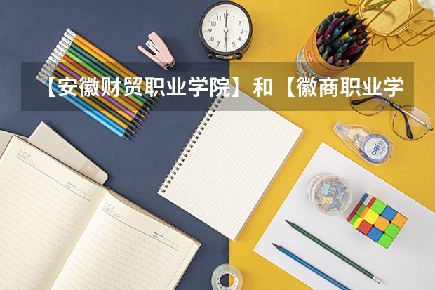 【安徽财贸职业学院】和【徽商职业学院】哪个好
