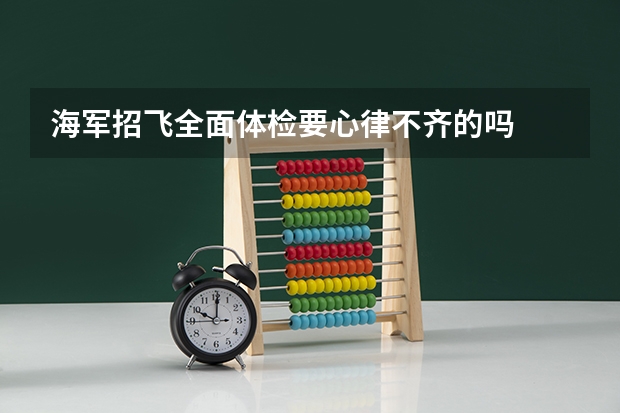 海军招飞全面体检要心律不齐的吗