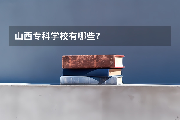 山西专科学校有哪些？