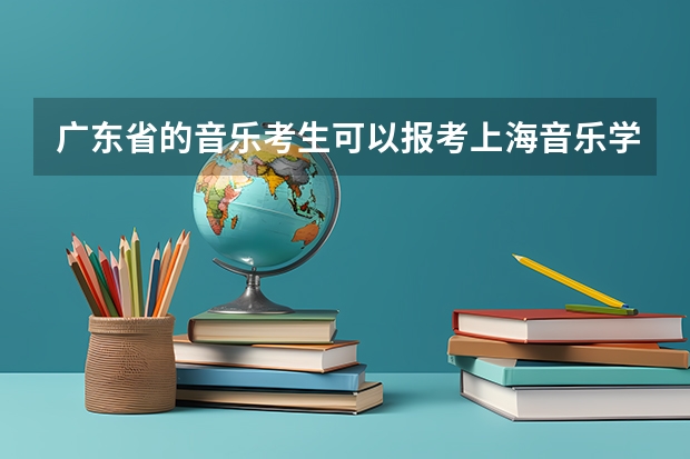 广东省的音乐考生可以报考上海音乐学院的音乐教育系么? 广东哪里有考点么?具体 哦 广东省的?F