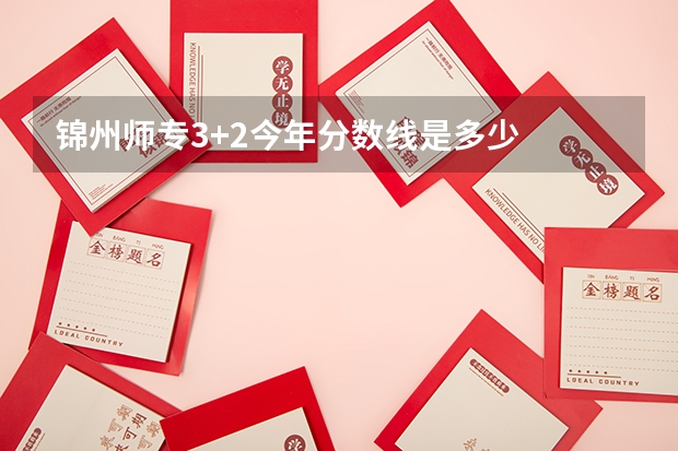 锦州师专3+2今年分数线是多少