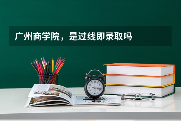 广州商学院，是过线即录取吗