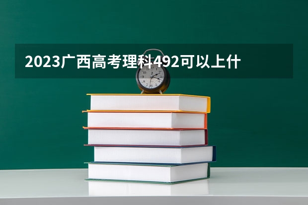 2023广西高考理科492可以上什么大学