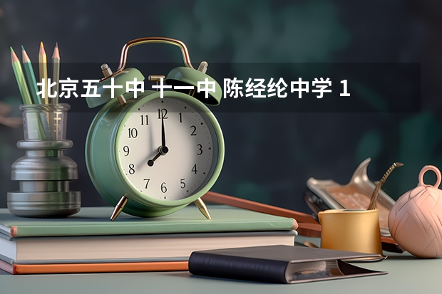 北京五十中 十一中 陈经纶中学 109中 哪个学校好??