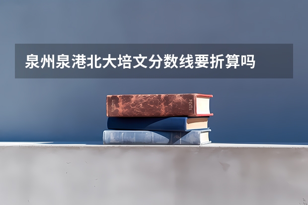 泉州泉港北大培文分数线要折算吗