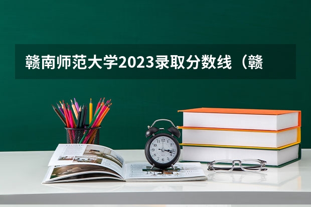 赣南师范大学2023录取分数线（赣南师范大学专业分数线）