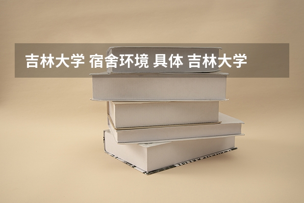 吉林大学 宿舍环境 具体 吉林大学宿舍的条件