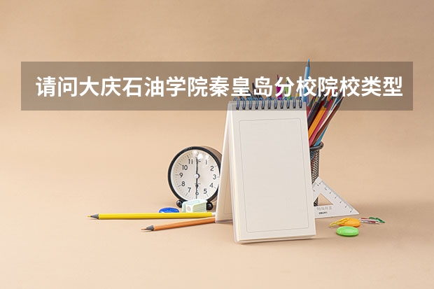 请问大庆石油学院秦皇岛分校院校类型是什么啊?一本?二本?三本?还是专科 ?
