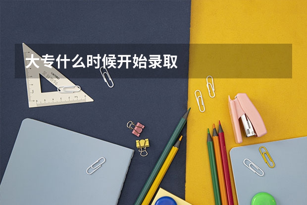 大专什么时候开始录取