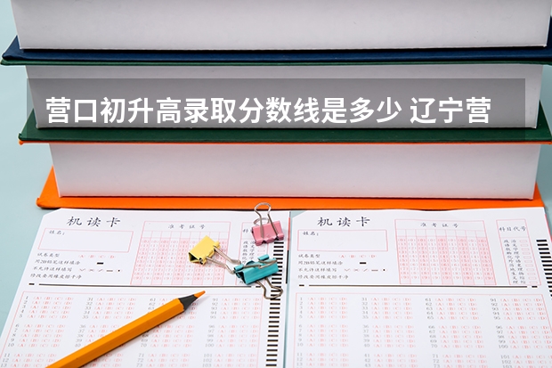 营口初升高录取分数线是多少 辽宁营口2023年中考分数线