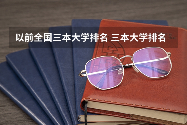 以前全国三本大学排名 三本大学排名榜 全国最好的三本学校