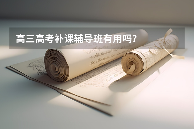 高三高考补课辅导班有用吗?